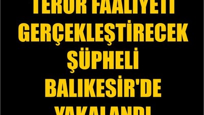 Terör Faaliyeti Gerçekleştirecek Şüpheli Balıkesir'de Yakalandı