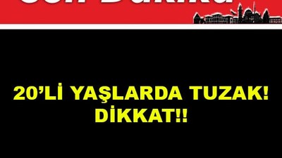 20’li yaşlarda Tuzak!Dikkat!