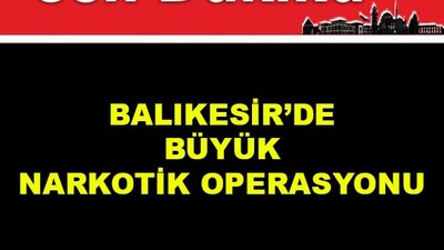 Balıkesir'de Büyük Narkotik Operasyonu