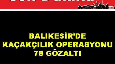 Balıkesir’de Kaçakçılık Operasyonu 78 Gözaltı