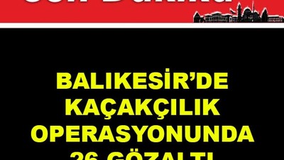 Balıkesir'de Kaçakçılık Operasyonunda 26 Gözaltı