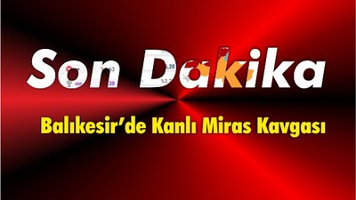 Balıkesir'de Kanlı Miras Kavgası