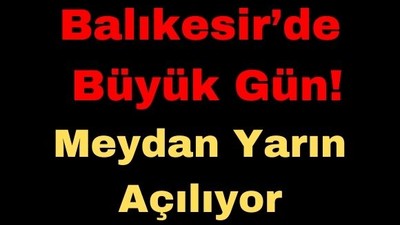 Balıkesir’de Büyük Gün! Meydan Yarın Açılıyor