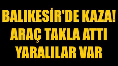 Balıkesir'de Kaza! Araç Takla Attı Yaralılar Var