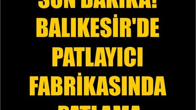 Son Dakika! Balıkesir'de Patlayıcı Fabrikasında Patlama