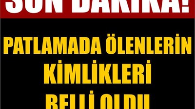 Son Dakika! Patlamada Ölenlerin Kimlikleri Belli Oldu