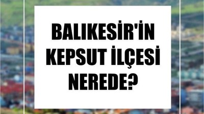 Balıkesir'in Kepsut İlçesi Nerede?
