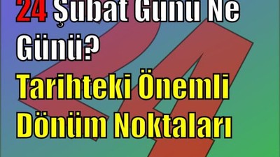 24 Şubat Günü Ne Günü? Tarihteki Önemli Dönüm Noktaları