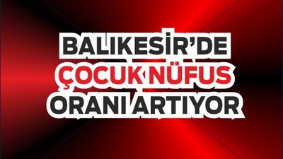 Balıkesir’de Çocuk Nüfus Oranı %19,1 Oldu