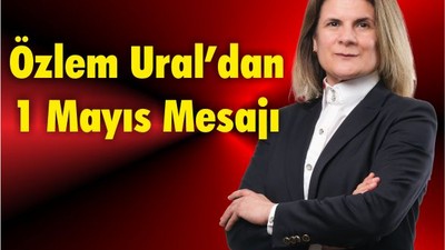 Özlem Ural’dan Çarpcı 1 Mayıs Mesajı