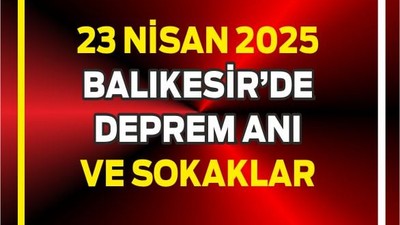 23 Nisan 2025 Deprem Anı Balıkesir Sokakları