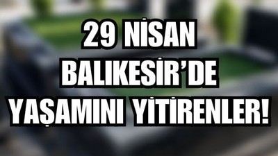 29 Nisan Balıkesir’de Yaşamını Yitirenler