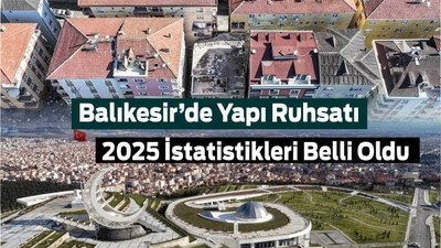 Yapı Ruhsatında Balıkesir Zirvede! İşte Balıkesir İstatistikleri