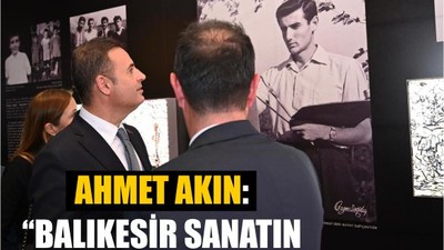 Ahmet Akın: “Balıkesir sanatın merkezi olacak”