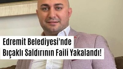Edremit Belediyesi'nde Bıçaklı Saldırının Faili Yakalandı!
