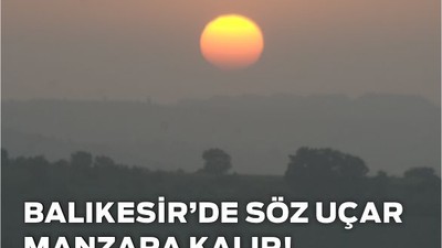 Balıkesir’de Söz Uçar Manzara Kalır!