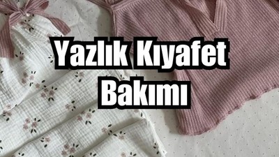Yazlık Kıyafetlerin Bakımı Nasıl Olmalı?