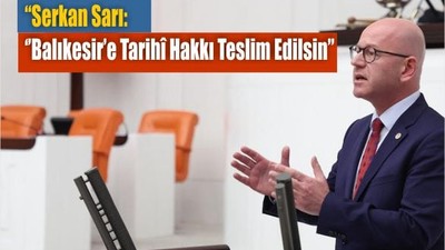 “Serkan Sarı: Balıkesir’e Tarihî Hakkı Teslim Edilsin”