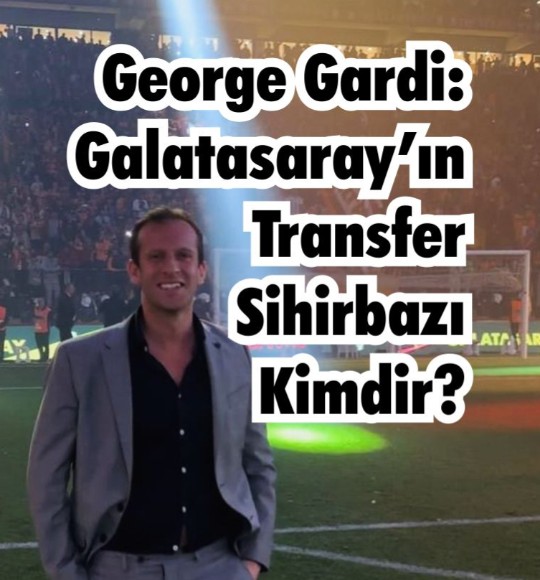 Galatasaray’ın Transferlerini yapan kim! "GS Sihirbazı George Gardi"