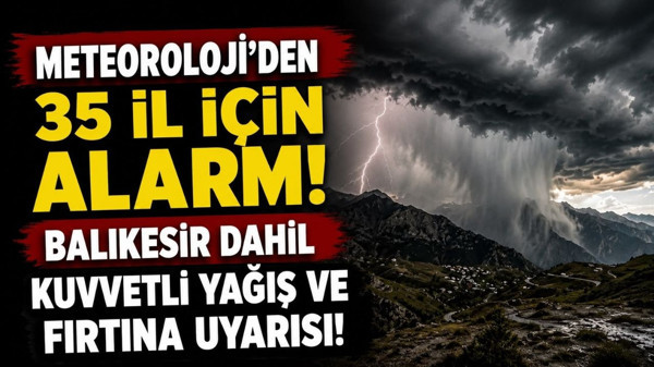 Meteoroloji'den 35 İl İçin Alarm! Balıkesir Dahil Kuvvetli Yağış ve Fırtına Uyarısı!
