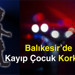 Balıkesir’de Kayıp Çocuk Korkusu