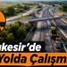 Balıkesir Yol Durumu 30 Haziran 2026: Hangi Yollarda Çalışma Olacak Açıklandı