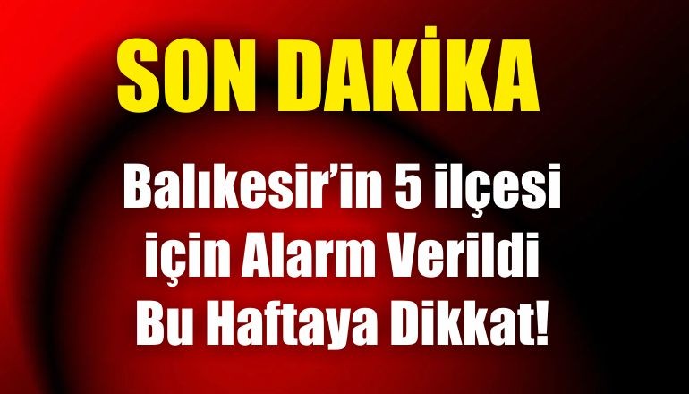 Balıkesir’in 5 ilçesi için Alarm Verildi Bu Haftaya Dikkat!