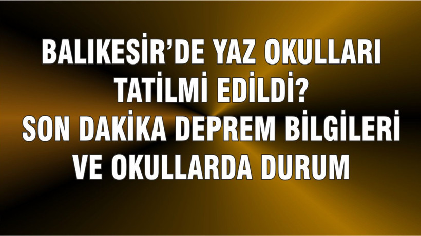 Balıkesir'de Yaz Okulları Tatil mi Edildi? Son Dakika Deprem Bilgileri
