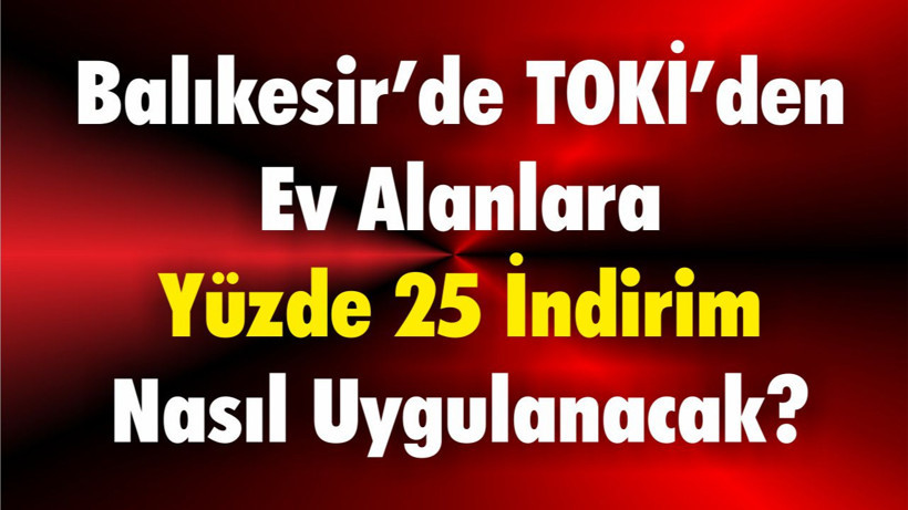 Balıkesir’de TOKİ’den Ev Alanlara Yüzde 25 İndirim Nasıl Uygulanacak?