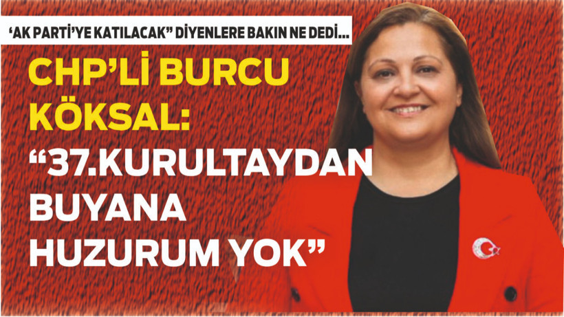 Burcu Köksal "37.Kurultaydan Buyana Huzurum Yok"