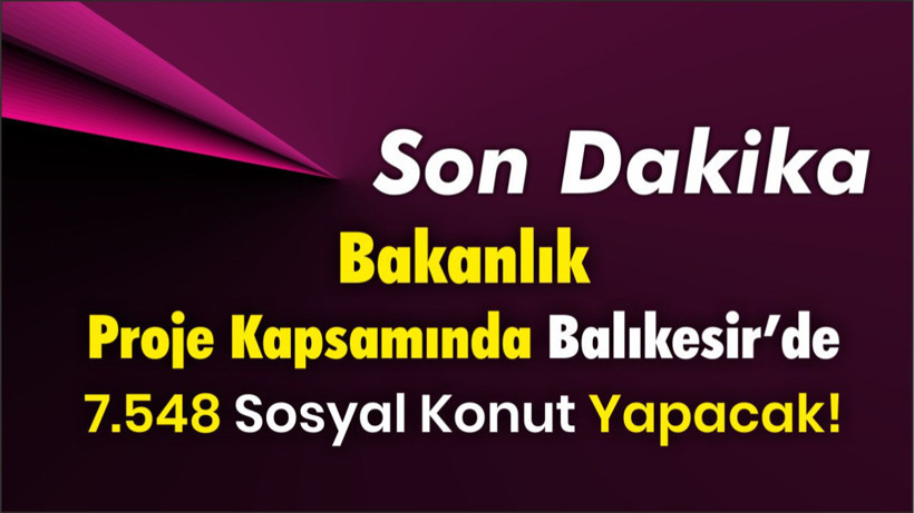 Bakanlık Proje Kapsamında Balıkesir’de 7.548 Sosyal Konut Yapacak!