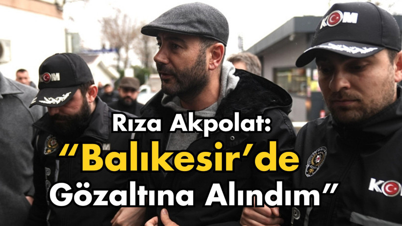 Rıza Akpolat: Balıkesir’de Gözaltına Alındım