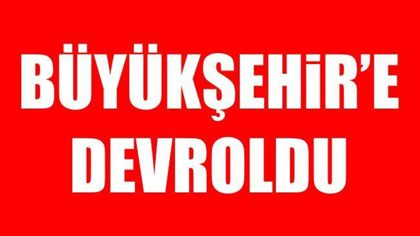 Büyükşehir'e devroldu