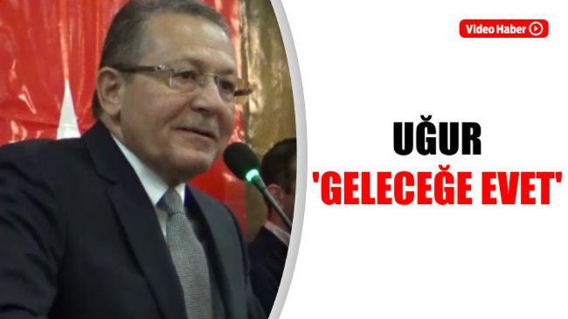 Uğur: "Geleceğe Evet"