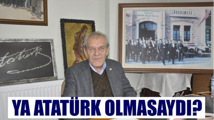 YA ATATÜRK OLMASAYDI…
