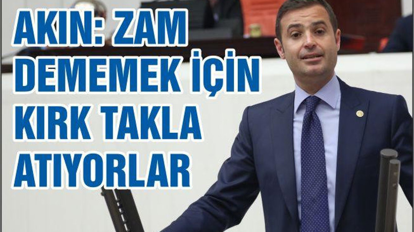 AKIN: ZAM DEMEMEK İÇİN KIRK TAKLA ATIYORLAR