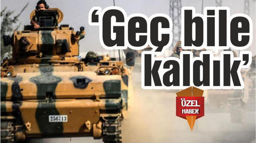 “GEÇ BİLE KALDIK”