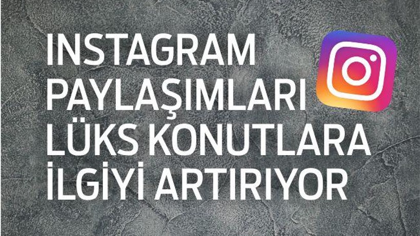 INSTAGRAM PAYLAŞIMLARI LÜKS KONUTLARA İLGİYİ ARTIRIYOR