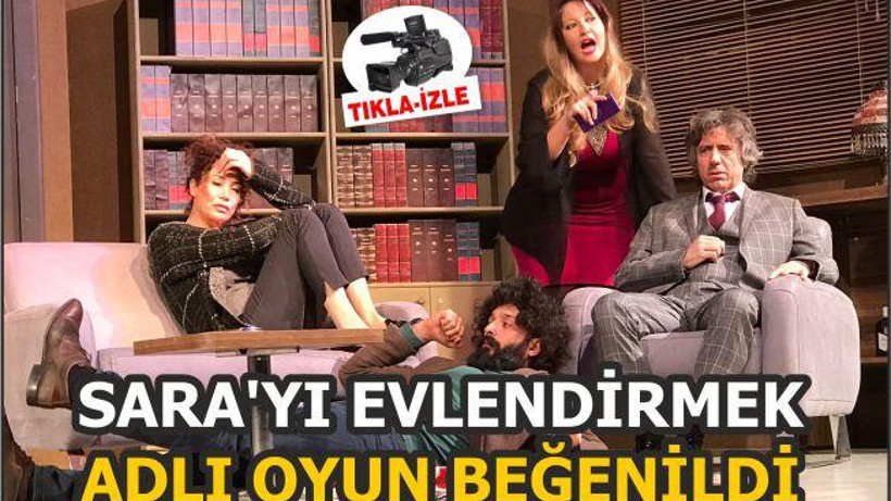 SARA’YI EVLENDİRMEK ADLI OYUN BEĞENİLDİ