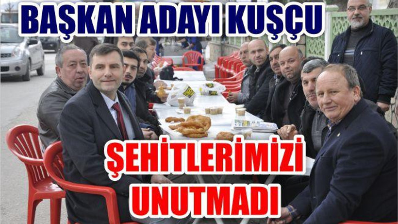 BAŞKAN ADAYI KUŞÇU ŞEHİTLERİMİZİ UNUTMADI