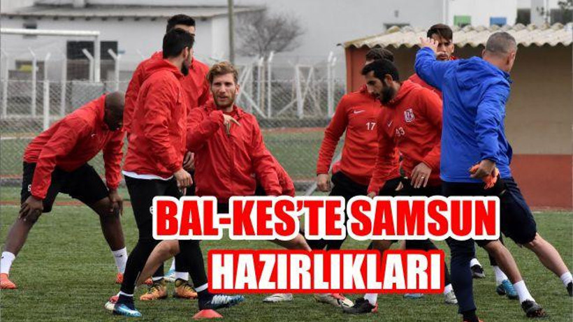 Bal-Kes’te Samsun hazırlıkları sürüyor