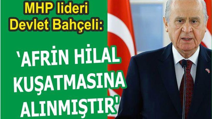 BAHÇELİ: “AFRİN HİLAL KUŞATMASINA ALINMIŞTIR”