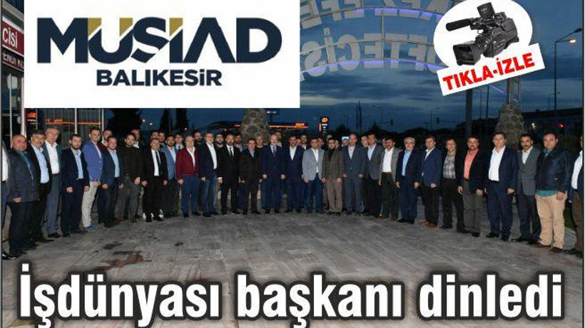 İŞ DÜNYASI BAŞKANI DİNLEDİ