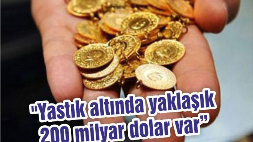 "Yastık altında yaklaşık 200 milyar dolar var"