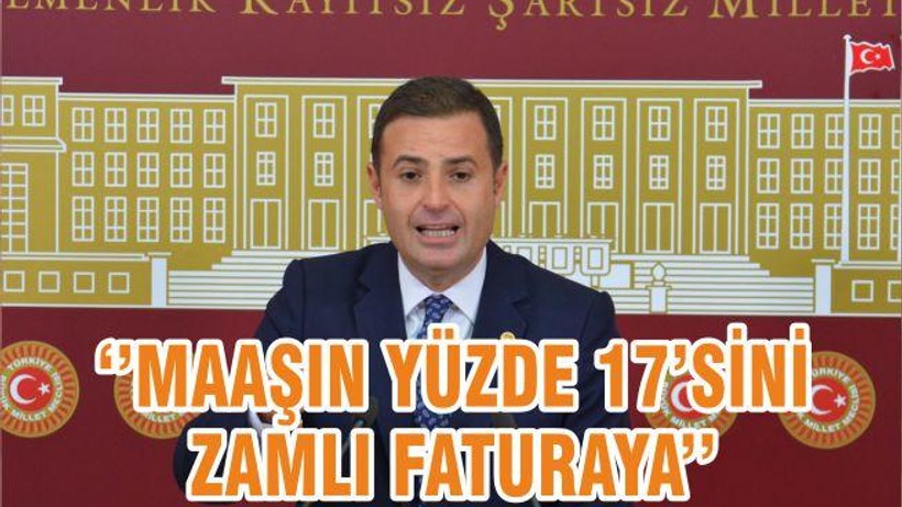 ‘’MAAŞIN YÜZDE 17’SİNİ ZAMLI FATURAYA’’