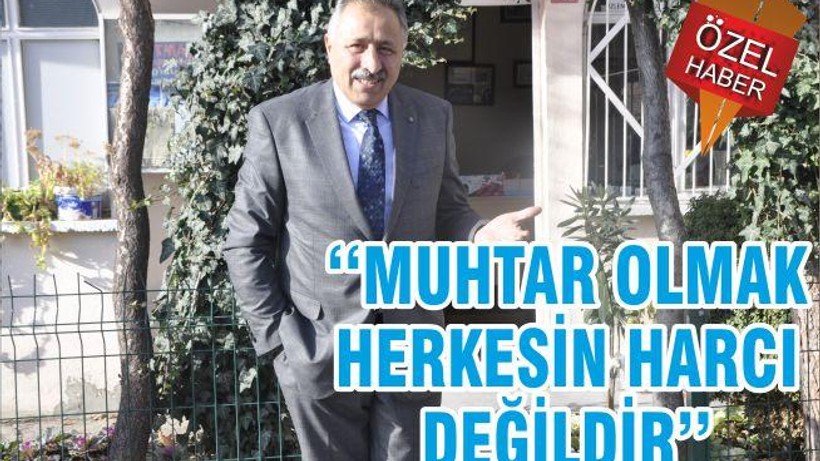 ‘‘MUHTAR OLMAK HERKESİN HARCI DEĞİLDİR’’