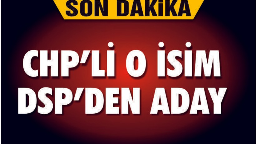 CHP'Lİ O İSİM DSP'DEN ADAYLIĞINI AÇIKLADI