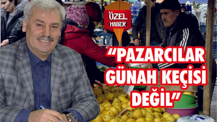 "PAZARCILAR GÜNAH KEÇİSİ DEĞİL"
