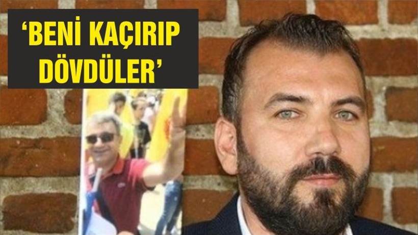 ‘BENİ KAÇIRIP DÖVDÜLER’