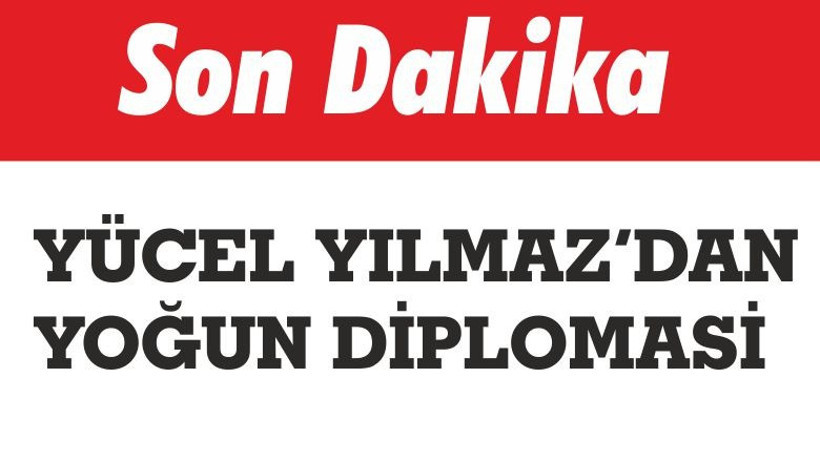 YÜCEL YILMAZ’DAN YOĞUN DİPLOMASİ
